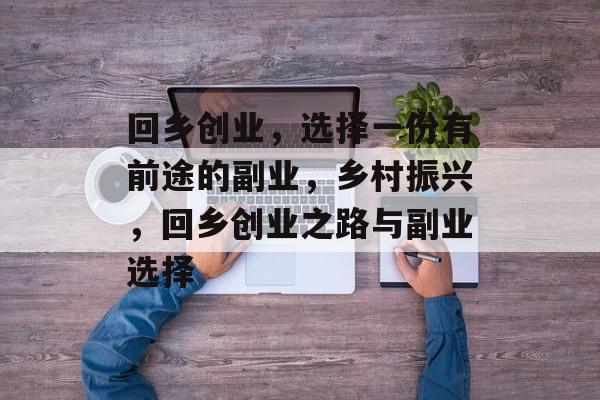 回乡创业,选择一份有前途的副业,乡村振兴,回乡创业之路与副业选择 回乡创业,选择一份有前途的副业,乡村振兴,回乡创业之路与副业选择