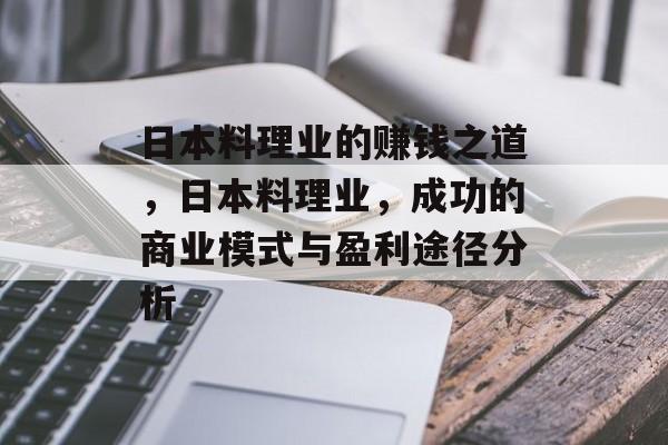 日本料理业的赚钱之道,日本料理业,成功的商业模式与盈利途径分析 日本料理业的赚钱之道,日本料理业,成功的商业模式与盈利途径分析
