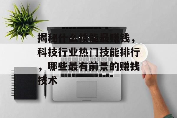 揭秘什么技能最赚钱,科技行业热门技能排行,哪些最有前景的赚钱技术 揭秘什么技能最赚钱,科技行业热门技能排行,哪些最有前景的赚钱技术