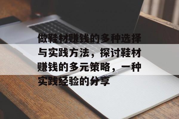 做鞋材赚钱的多种选择与实践方法,探讨鞋材赚钱的多元策略,一种实践经验的分享 做鞋材赚钱的多种选择与实践方法,探讨鞋材赚钱的多元策略,一种实践经验的分享