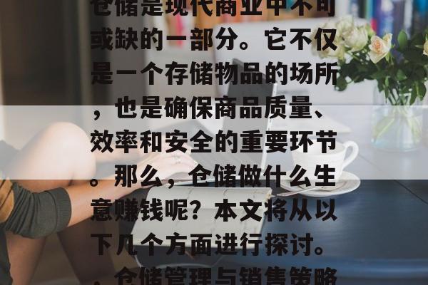 仓储是现代商业中不可或缺的一部分。它不仅是一个存储物品的场所,也是确保商品质量、效率和安全的重要环节。那么,仓储做什么生意赚钱呢?本文将从以下几个方面进行探讨。,仓储管理与销售策略 仓储是现代商业中不可或缺的一部分。它不仅是一个存储物品的场所,也是确保商品质量、效率和安全的重要环节。那么,仓储做什么生意赚钱呢?本文将从以下几个方面进行探讨。,仓储管理与销售策略