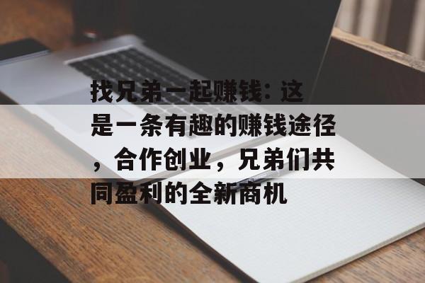 找兄弟一起赚钱: 这是一条有趣的赚钱途径,合作创业,兄弟们共同盈利的全新商机 找兄弟一起赚钱: 这是一条有趣的赚钱途径,合作创业,兄弟们共同盈利的全新商机