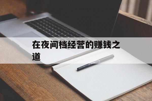在夜间档经营的赚钱之道 在夜间档经营的赚钱之道