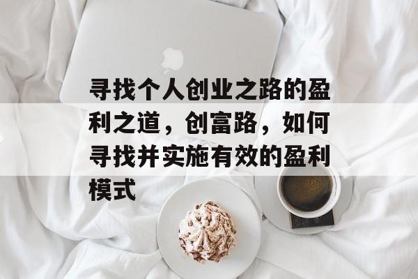 寻找个人创业之路的盈利之道,创富路,如何寻找并实施有效的盈利模式 寻找个人创业之路的盈利之道,创富路,如何寻找并实施有效的盈利模式