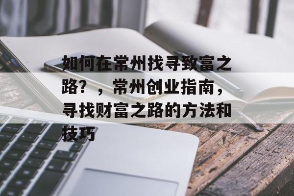 如何在常州找寻致富之路？，常州创业指南，寻找财富之路的方法和技巧