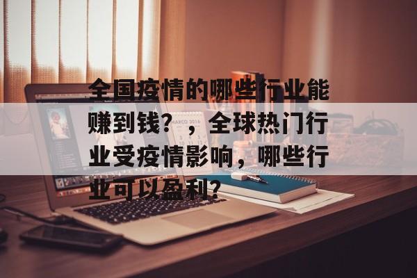 全国疫情的哪些行业能赚到钱？，全球热门行业受疫情影响，哪些行业可以盈利？
