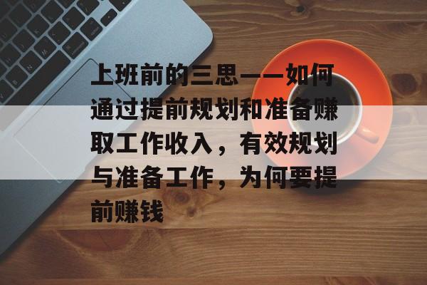 上班前的三思——如何通过提前规划和准备赚取工作收入，有效规划与准备工作，为何要提前赚钱