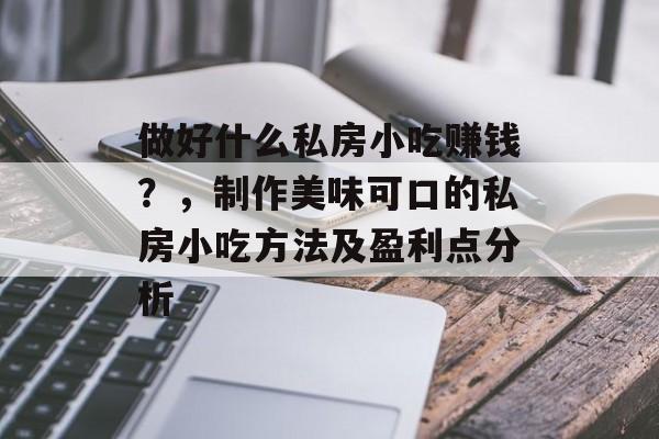 做好什么私房小吃赚钱?,制作美味可口的私房小吃方法及盈利点分析 做好什么私房小吃赚钱?,制作美味可口的私房小吃方法及盈利点分析