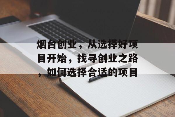 烟台创业,从选择好项目开始,找寻创业之路,如何选择合适的项目 烟台创业,从选择好项目开始,找寻创业之路,如何选择合适的项目