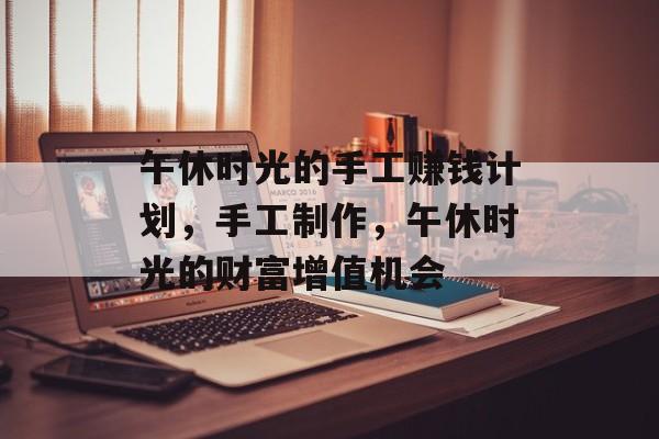 午休时光的手工赚钱计划,手工制作,午休时光的财富增值机会 午休时光的手工赚钱计划,手工制作,午休时光的财富增值机会