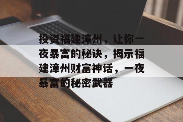 投资福建漳州,让你一夜暴富的秘诀,揭示福建漳州财富神话,一夜暴富的秘密武器 投资福建漳州,让你一夜暴富的秘诀,揭示福建漳州财富神话,一夜暴富的秘密武器