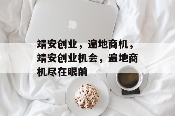 靖安创业,遍地商机,靖安创业机会,遍地商机尽在眼前 靖安创业,遍地商机,靖安创业机会,遍地商机尽在眼前