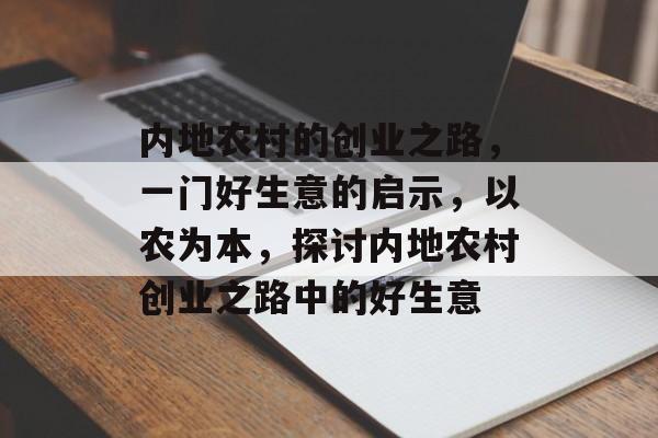 内地农村的创业之路,一门好生意的启示,以农为本,探讨内地农村创业之路中的好生意 内地农村的创业之路,一门好生意的启示,以农为本,探讨内地农村创业之路中的好生意