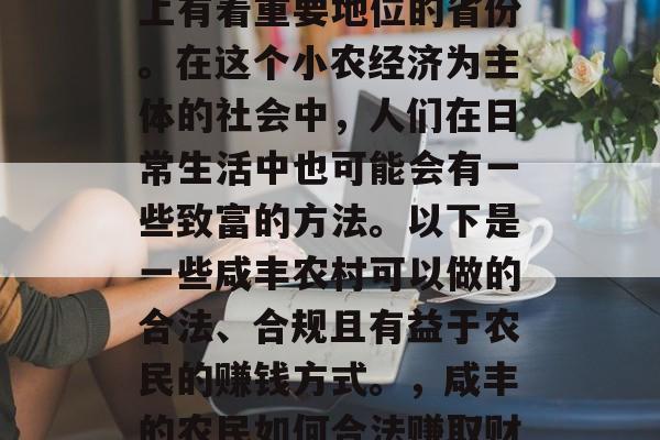 咸丰,一个在中国历史上有着重要地位的省份。在这个小农经济为主体的社会中,人们在日常生活中也可能会有一些致富的方法。以下是一些咸丰农村可以做的合法、合规且有益于农民的赚钱方式。,咸丰的农民如何合法赚取财富? 咸丰,一个在中国历史上有着重要地位的省份。在这个小农经济为主体的社会中,人们在日常生活中也可能会有一些致富的方法。以下是一些咸丰农村可以做的合法、合规且有益于农民的赚钱方式。,咸丰的农民如何合法赚取财富?