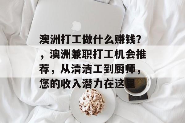 澳洲打工做什么赚钱?,澳洲兼职打工机会推荐,从清洁工到厨师,您的收入潜力在这里 澳洲打工做什么赚钱?,澳洲兼职打工机会推荐,从清洁工到厨师,您的收入潜力在这里