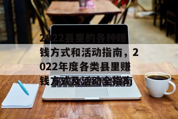 2022县里的各种赚钱方式和活动指南,2022年度各类县里赚钱方式及活动全指南 2022县里的各种赚钱方式和活动指南,2022年度各类县里赚钱方式及活动全指南