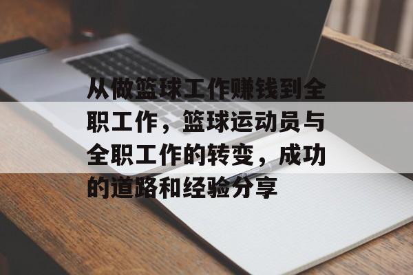 从做篮球工作赚钱到全职工作,篮球运动员与全职工作的转变,成功的道路和经验分享 从做篮球工作赚钱到全职工作,篮球运动员与全职工作的转变,成功的道路和经验分享