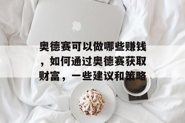 奥德赛可以做哪些赚钱,如何通过奥德赛获取财富,一些建议和策略 奥德赛可以做哪些赚钱,如何通过奥德赛获取财富,一些建议和策略