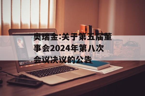 奥瑞金:关于第五届董事会2024年第八次会议决议的公告 奥瑞金:关于第五届董事会2024年第八次会议决议的公告