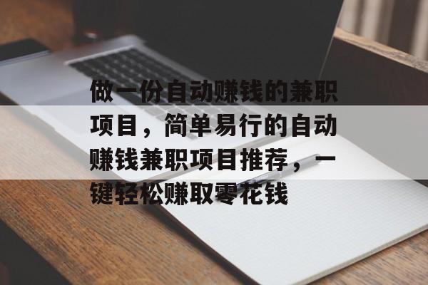 做一份自动赚钱的兼职项目,简单易行的自动赚钱兼职项目推荐,一键轻松赚取零花钱 做一份自动赚钱的兼职项目,简单易行的自动赚钱兼职项目推荐,一键轻松赚取零花钱