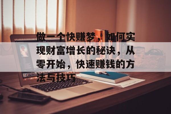 做一个快赚梦,如何实现财富增长的秘诀,从零开始,快速赚钱的方法与技巧 做一个快赚梦,如何实现财富增长的秘诀,从零开始,快速赚钱的方法与技巧