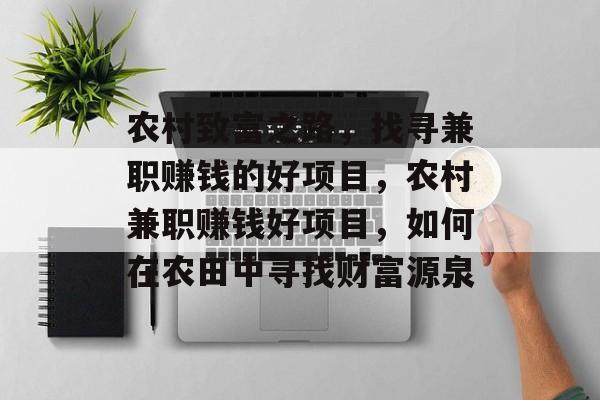 农村致富之路,找寻兼职赚钱的好项目,农村兼职赚钱好项目,如何在农田中寻找财富源泉 农村致富之路,找寻兼职赚钱的好项目,农村兼职赚钱好项目,如何在农田中寻找财富源泉