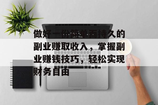 做好一份简单而持久的副业赚取收入,掌握副业赚钱技巧,轻松实现财务自由 做好一份简单而持久的副业赚取收入,掌握副业赚钱技巧,轻松实现财务自由