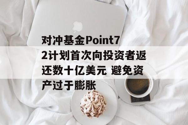 对冲基金Point72计划首次向投资者返还数十亿美元 避免资产过于膨胀 对冲基金Point72计划首次向投资者返还数十亿美元 避免资产过于膨胀