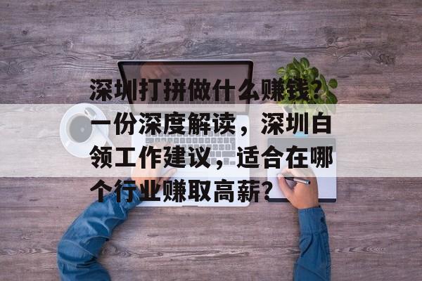 深圳打拼做什么赚钱?一份深度解读,深圳白领工作建议,适合在哪个行业赚取高薪? 深圳打拼做什么赚钱?一份深度解读,深圳白领工作建议,适合在哪个行业赚取高薪?