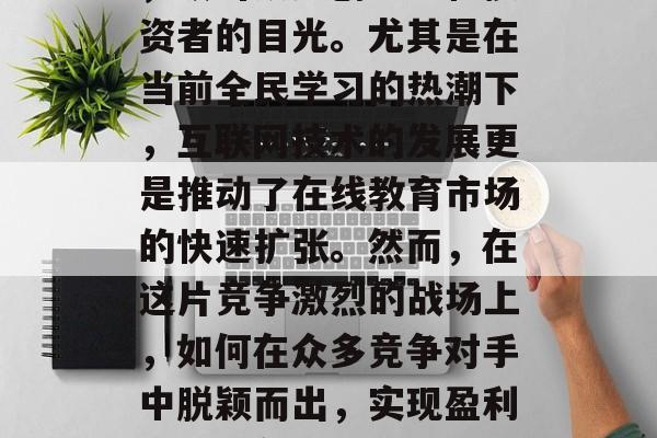 在线教育市场前景广阔,吸引众多创业者和投资者的目光。尤其是在当前全民学习的热潮下,互联网技术的发展更是推动了在线教育市场的快速扩张。然而,在这片竞争激烈的战场上,如何在众多竞争对手中脱颖而出,实现盈利呢?,在线教育创业,机遇与挑战 在线教育市场前景广阔,吸引众多创业者和投资者的目光。尤其是在当前全民学习的热潮下,互联网技术的发展更是推动了在线教育市场的快速扩张。然而,在这片竞争激烈的战场上,如何在众多竞争对手中脱颖而出,实现盈利呢?,在线教育创业,机遇与挑战