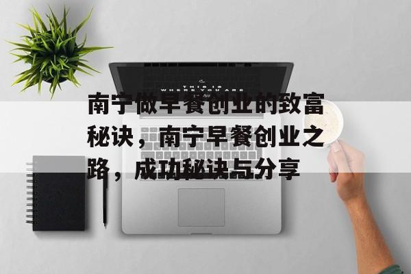 南宁做早餐创业的致富秘诀,南宁早餐创业之路,成功秘诀与分享 南宁做早餐创业的致富秘诀,南宁早餐创业之路,成功秘诀与分享