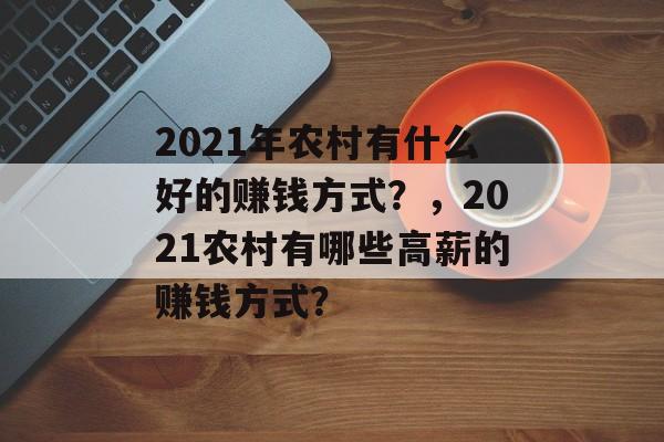 2021年农村有什么好的赚钱方式?,2021农村有哪些高薪的赚钱方式? 2021年农村有什么好的赚钱方式?,2021农村有哪些高薪的赚钱方式?
