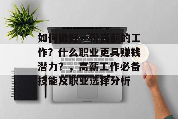 如何做好一份高薪的工作?什么职业更具赚钱潜力?,高薪工作必备技能及职业选择分析 如何做好一份高薪的工作?什么职业更具赚钱潜力?,高薪工作必备技能及职业选择分析