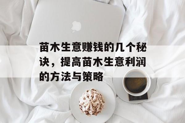 苗木生意赚钱的几个秘诀,提高苗木生意利润的方法与策略 苗木生意赚钱的几个秘诀,提高苗木生意利润的方法与策略