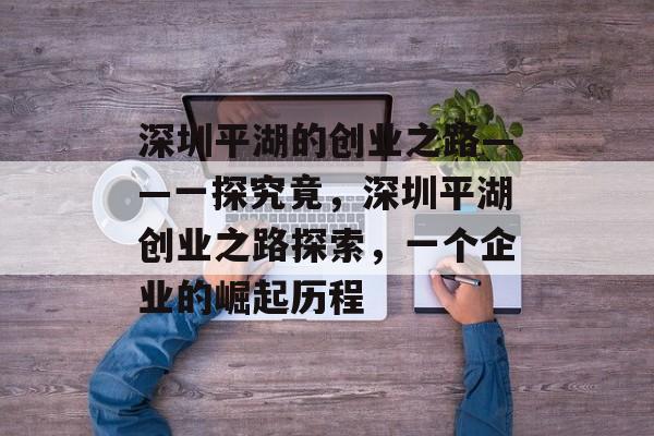 深圳平湖的创业之路——一探究竟,深圳平湖创业之路探索,一个企业的崛起历程 深圳平湖的创业之路——一探究竟,深圳平湖创业之路探索,一个企业的崛起历程