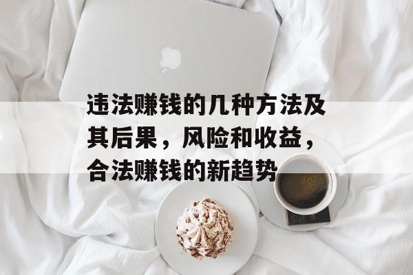 违法赚钱的几种方法及其后果,风险和收益,合法赚钱的新趋势 违法赚钱的几种方法及其后果,风险和收益,合法赚钱的新趋势