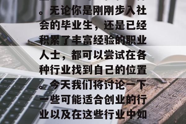创业是什么?这个词涵盖了众多可能性和选择。无论你是刚刚步入社会的毕业生,还是已经积累了丰富经验的职业人士,都可以尝试在各种行业找到自己的位置。今天我们将讨论一下一些可能适合创业的行业以及在这些行业中如何赚钱。,探索适合创业的行业及盈利方式 创业是什么?这个词涵盖了众多可能性和选择。无论你是刚刚步入社会的毕业生,还是已经积累了丰富经验的职业人士,都可以尝试在各种行业找到自己的位置。今天我们将讨论一下一些可能适合创业的行业以及在这些行业中如何赚钱。,探索适合创业的行业及盈利方式
