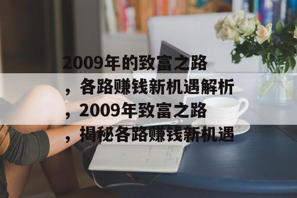 2009年的致富之路，各路赚钱新机遇解析，2009年致富之路，揭秘各路赚钱新机遇