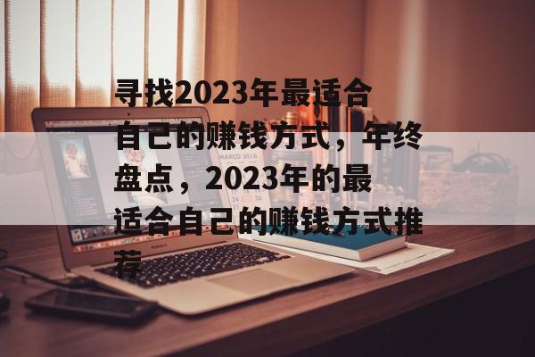 寻找2023年最适合自己的赚钱方式,年终盘点,2023年的最适合自己的赚钱方式推荐 寻找2023年最适合自己的赚钱方式,年终盘点,2023年的最适合自己的赚钱方式推荐