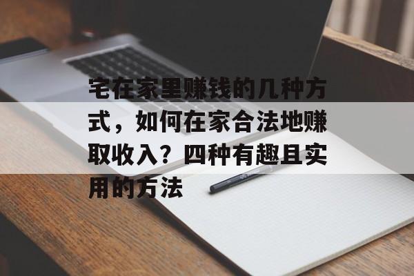 宅在家里赚钱的几种方式,如何在家合法地赚取收入?四种有趣且实用的方法 宅在家里赚钱的几种方式,如何在家合法地赚取收入?四种有趣且实用的方法