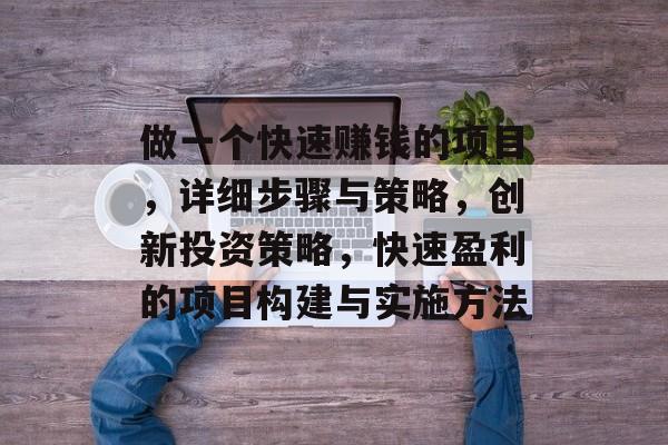 做一个快速赚钱的项目,详细步骤与策略,创新投资策略,快速盈利的项目构建与实施方法 做一个快速赚钱的项目,详细步骤与策略,创新投资策略,快速盈利的项目构建与实施方法
