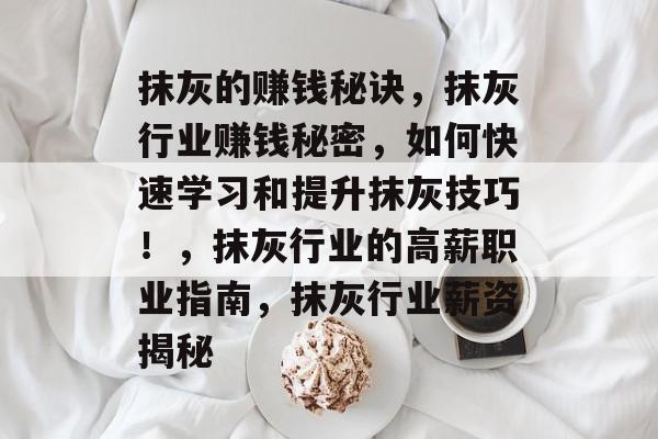 抹灰的赚钱秘诀,抹灰行业赚钱秘密,如何快速学习和提升抹灰技巧!,抹灰行业的高薪职业指南,抹灰行业薪资揭秘 抹灰的赚钱秘诀,抹灰行业赚钱秘密,如何快速学习和提升抹灰技巧!,抹灰行业的高薪职业指南,抹灰行业薪资揭秘
