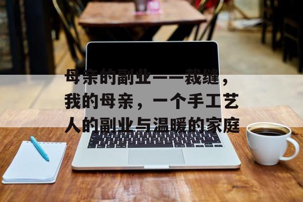母亲的副业——裁缝,我的母亲,一个手工艺人的副业与温暖的家庭 母亲的副业——裁缝,我的母亲,一个手工艺人的副业与温暖的家庭