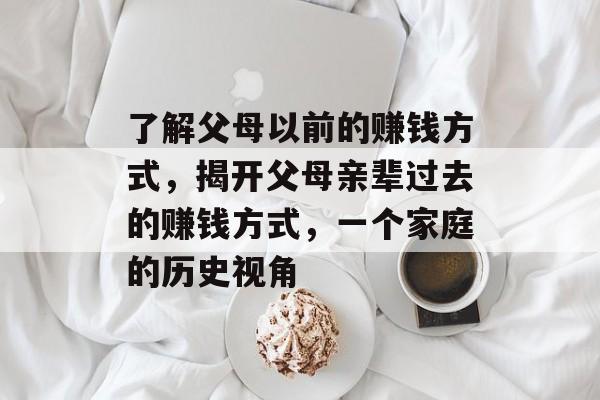 了解父母以前的赚钱方式,揭开父母亲辈过去的赚钱方式,一个家庭的历史视角 了解父母以前的赚钱方式,揭开父母亲辈过去的赚钱方式,一个家庭的历史视角