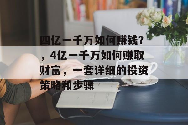四亿一千万如何赚钱?,4亿一千万如何赚取财富,一套详细的投资策略和步骤 四亿一千万如何赚钱?,4亿一千万如何赚取财富,一套详细的投资策略和步骤