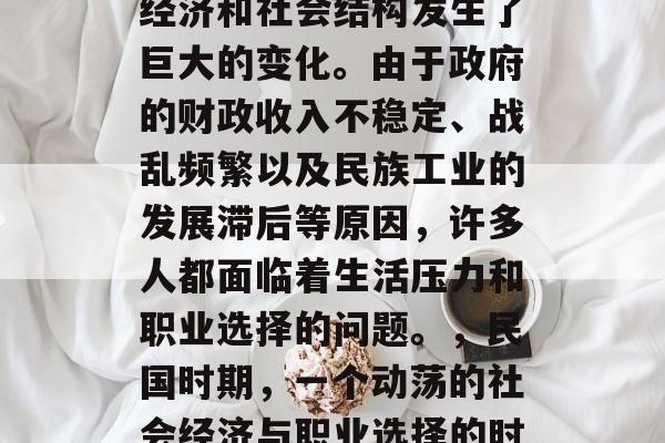 民国时期,中国的社会经济和社会结构发生了巨大的变化。由于政府的财政收入不稳定、战乱频繁以及民族工业的发展滞后等原因,许多人都面临着生活压力和职业选择的问题。,民国时期,一个动荡的社会经济与职业选择的时代 民国时期,中国的社会经济和社会结构发生了巨大的变化。由于政府的财政收入不稳定、战乱频繁以及民族工业的发展滞后等原因,许多人都面临着生活压力和职业选择的问题。,民国时期,一个动荡的社会经济与职业选择的时代