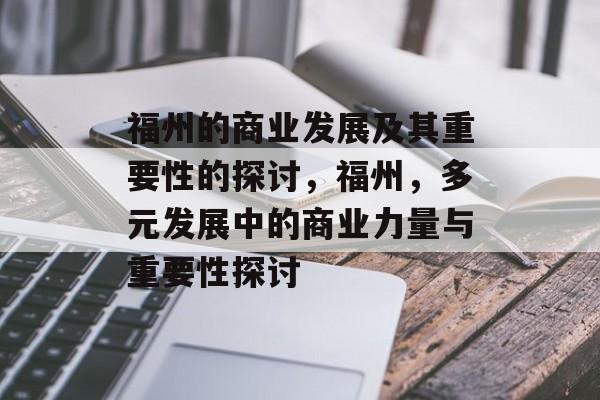 福州的商业发展及其重要性的探讨,福州,多元发展中的商业力量与重要性探讨 福州的商业发展及其重要性的探讨,福州,多元发展中的商业力量与重要性探讨