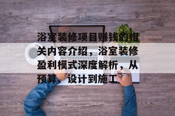 浴室装修项目赚钱的相关内容介绍,浴室装修盈利模式深度解析,从预算、设计到施工 浴室装修项目赚钱的相关内容介绍,浴室装修盈利模式深度解析,从预算、设计到施工