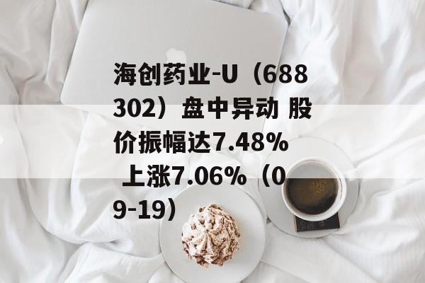 海创药业-U(688302)盘中异动 股价振幅达7.48%  上涨7.06%(09-19) 海创药业-U(688302)盘中异动 股价振幅达7.48%  上涨7.06%(09-19)