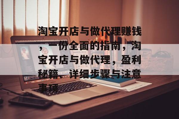 淘宝开店与做代理赚钱,一份全面的指南,淘宝开店与做代理,盈利秘籍、详细步骤与注意事项 淘宝开店与做代理赚钱,一份全面的指南,淘宝开店与做代理,盈利秘籍、详细步骤与注意事项